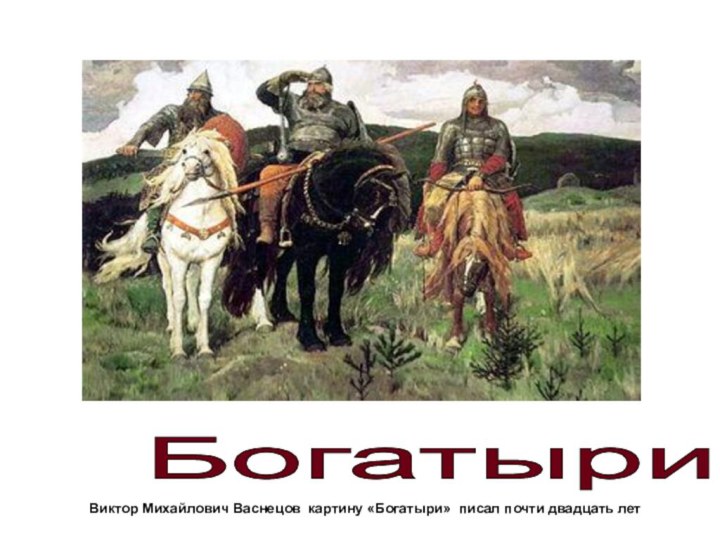 Виктор Михайлович Васнецов картину «Богатыри» писал почти двадцать летБогатыри