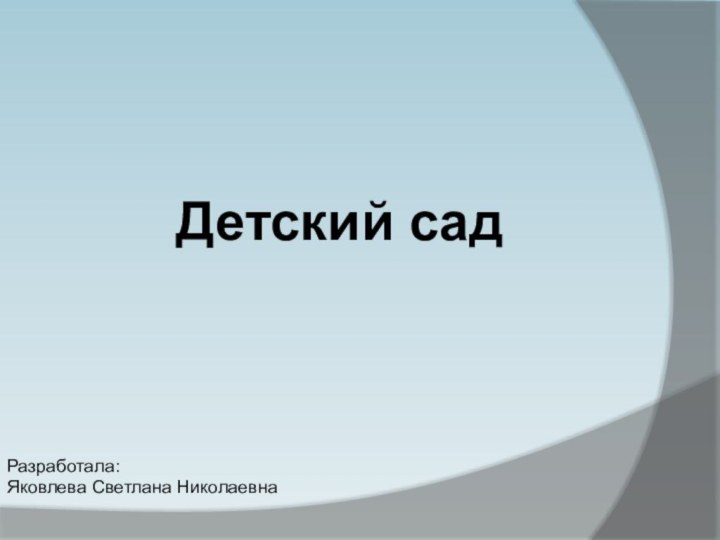 Детский садРазработала:Яковлева Светлана Николаевна