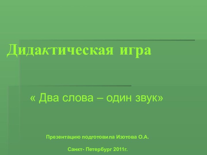 Дидактическая игра  « Два слова – один звук» Презентацию подготовила Изотова О.А.Санкт- Петербург 2011г.