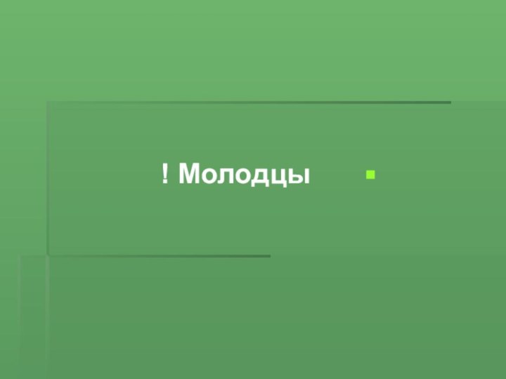 Молодцы !