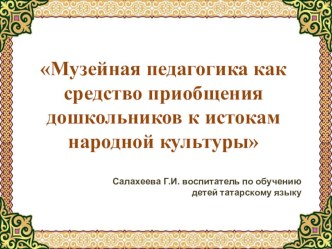 Музейная педагогика как средство приобщения дошкольников к истокам народной культуры презентация