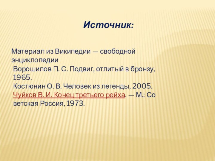 Материал из Википедии — свободной энциклопедииВорошилов П. С. Подвиг, отлитый в бронзу, 1965.Костюнин О. В. Человек из легенды, 2005.Чуйков В. И. Конец третьего рейха. — М.: Советская Россия, 1973.Источник: