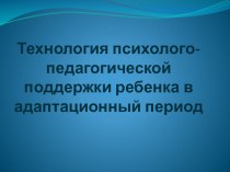 Технология психолого-педагогической поддержки ребенка в адаптационный период презентация к уроку по теме