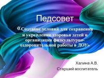 Презентация педсовета Создание условий для сохранения и укрепления здоровья детей и организация физкультурно-оздоровительной работы в ДОУ презентация