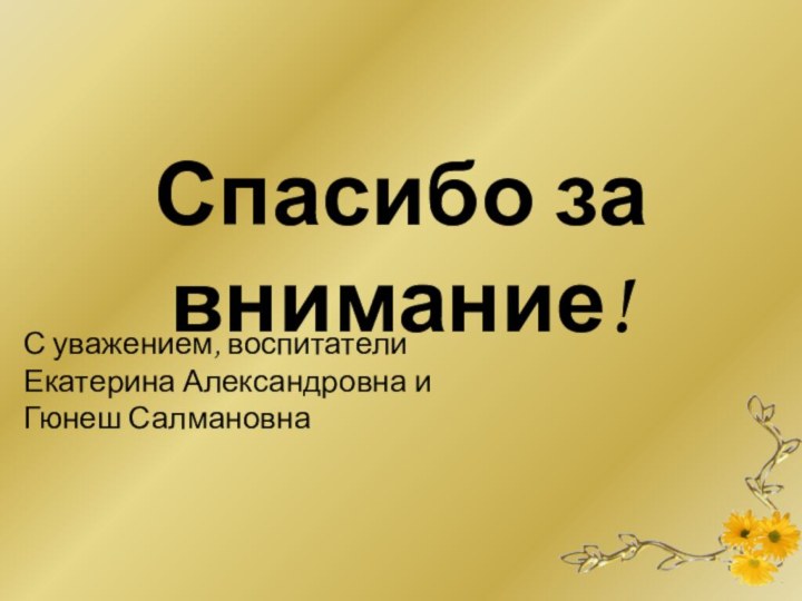 Спасибо за внимание!С уважением, воспитателиЕкатерина Александровна иГюнеш Салмановна