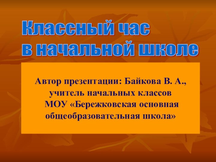 Классный час  в начальной школеАвтор презентации: Байкова В. А.,учитель начальных классов