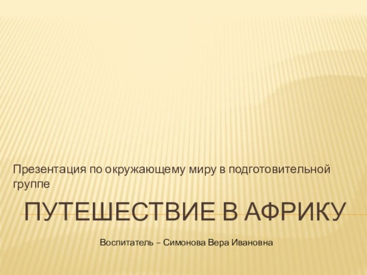 Путешествие в африкуПрезентация по окружающему миру в подготовительной группеВоспитатель – Симонова Вера Ивановна