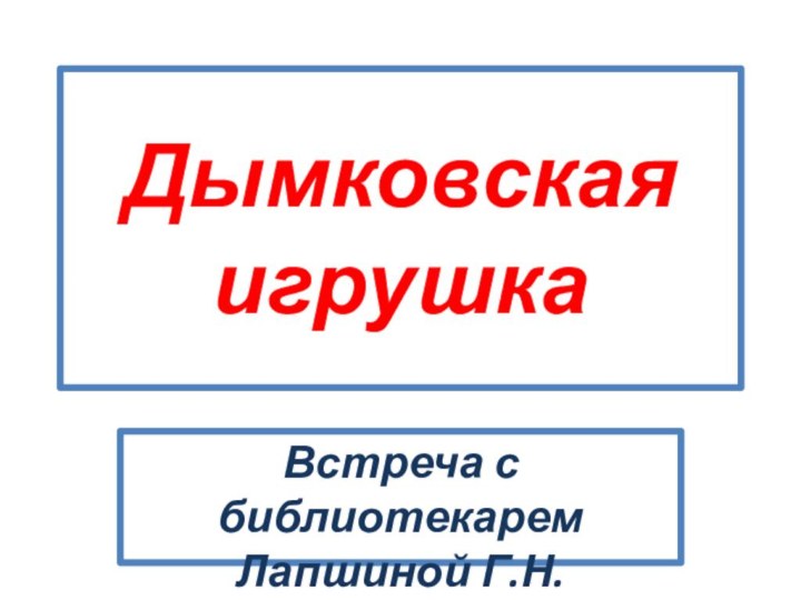 Дымковская игрушкаВстреча с библиотекарем Лапшиной Г.Н.