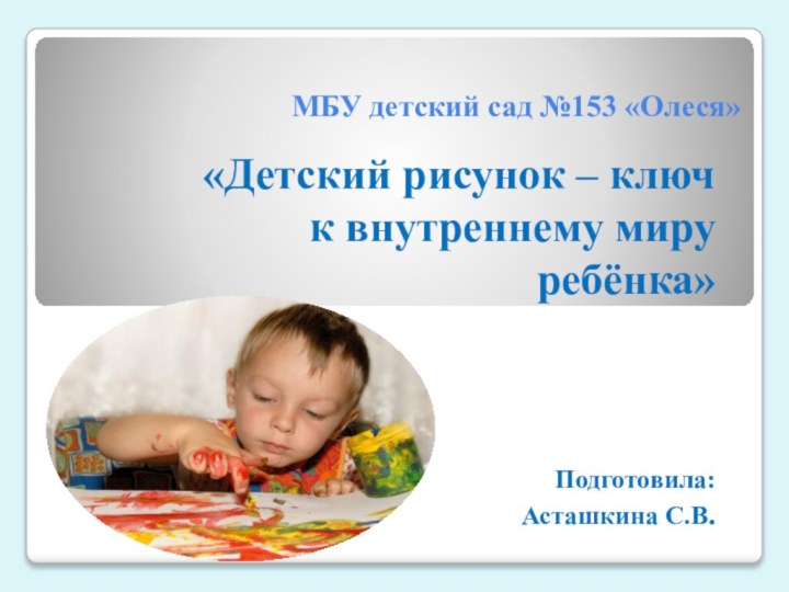 МБУ детский сад №153 «Олеся»«Детский рисунок – ключ к внутреннему миру ребёнка»Подготовила:Асташкина С.В.