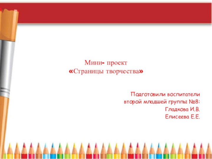 Мини- проект «Страницы творчества»Подготовили воспитателивторой младшей группы №8:Гладкова И.В.Елисеева Е.Е.