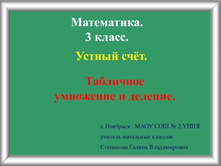 Математика.3 класс.Устный счёт.Табличное умножение и деление.г. Ноябрьск  МАОУ СОШ № 2