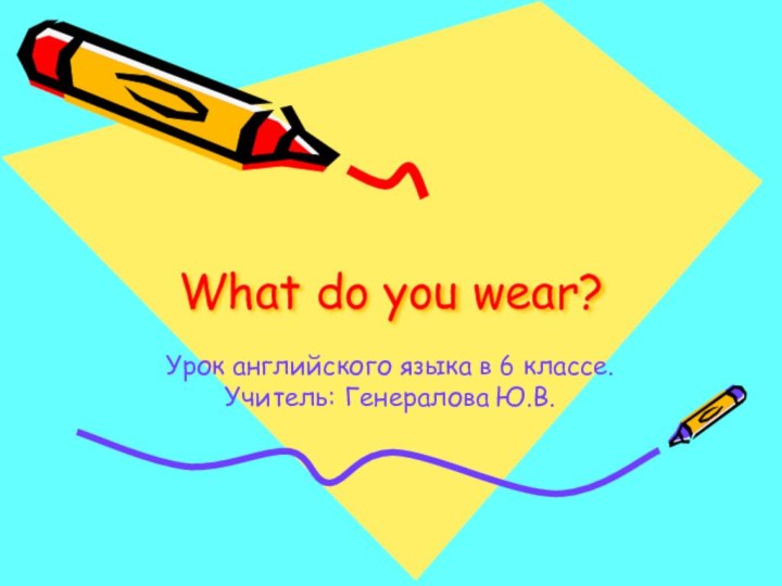 What do you wear?Урок английского языка в 6 классе. Учитель: Генералова Ю.В.
