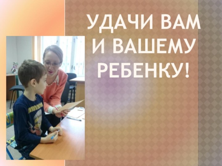 Удачи Вам и Вашему ребенку!