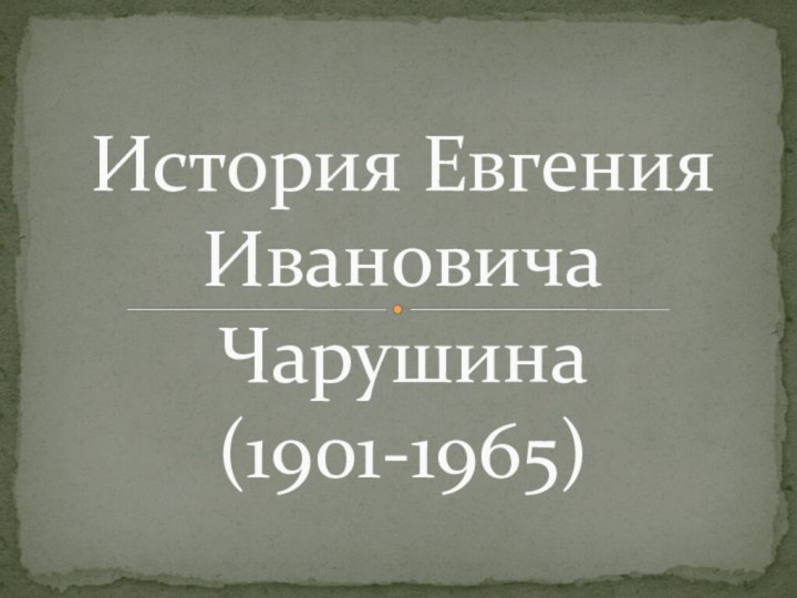 История Евгения Ивановича Чарушина  (1901-1965)