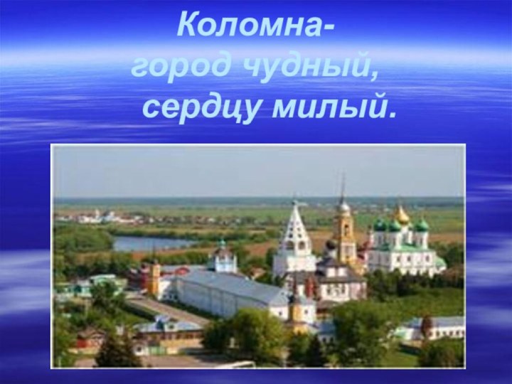 Коломна- город чудный,   сердцу милый.