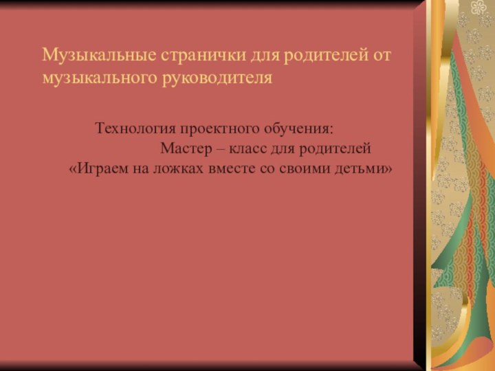 Музыкальные странички для родителей от музыкального руководителяТехнология проектного обучения: