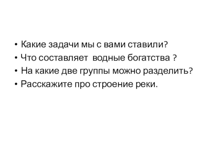 Какие задачи мы с вами ставили?Что составляет водные богатства ?На какие две