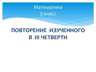 Математика . Закрепление изученного в 3 четверти презентация к уроку по математике (3 класс)