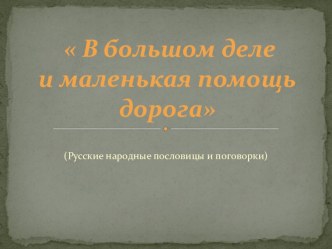 Презентация к уроку литературное чтение 1 класс В большом деле и маленькая помощь дорога ( пословицы и поговорки) презентация к уроку по чтению (1 класс)