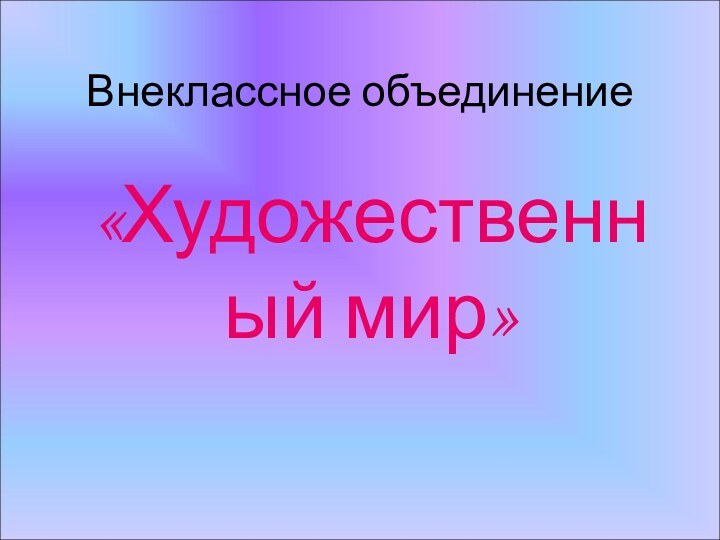 Внеклассное объединение«Художественный мир»