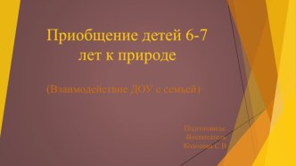 Приобщение детей 6-7 лет к природе. (Взаимодействие ДОУ с семьей) презентация к уроку по окружающему миру (подготовительная группа)