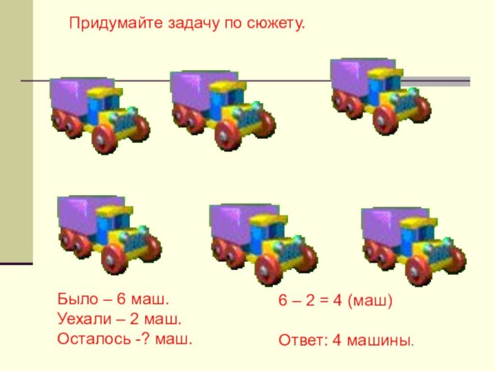 Придумайте задачу по сюжету.Было – 6 маш.Уехали – 2 маш.Осталось -? маш.6