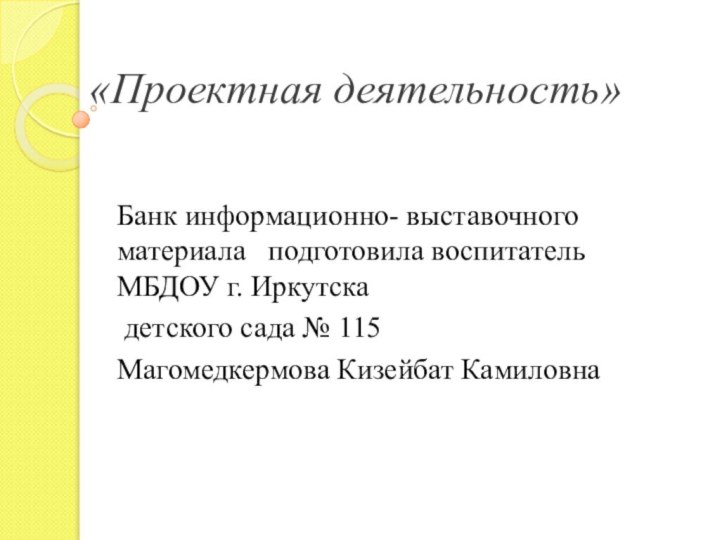 «Проектная деятельность» Банк информационно- выставочного материала  подготовила воспитатель МБДОУ г. Иркутска