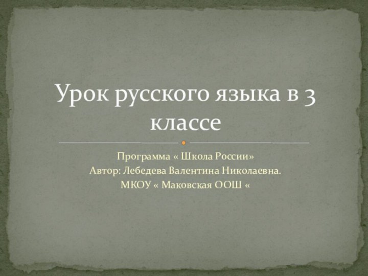 Программа « Школа России»Автор: Лебедева Валентина Николаевна.МКОУ « Маковская ООШ «Урок русского языка в 3 классе