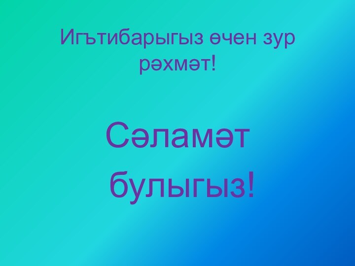 Игътибарыгыз өчен зур рәхмәт!Сәламәт булыгыз!