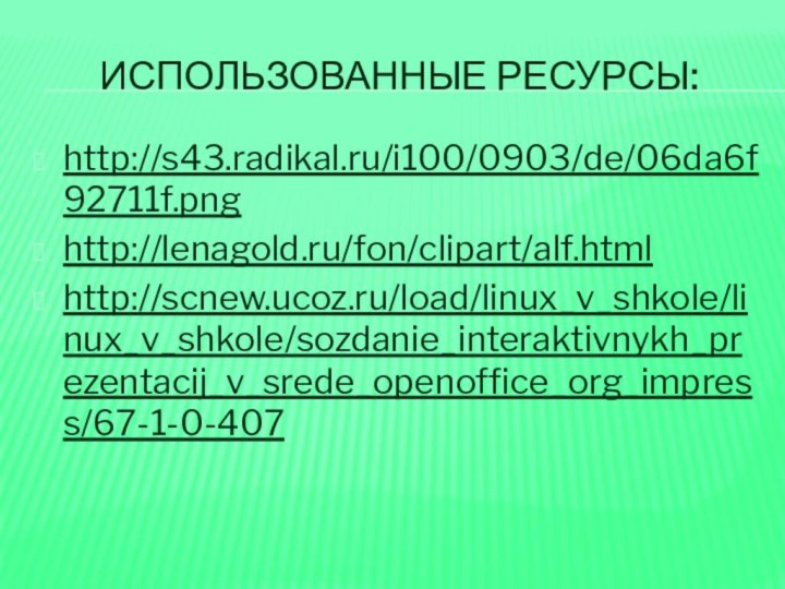 ИСПОЛЬЗОВАННЫЕ РЕСУРСЫ:http://s43.radikal.ru/i100/0903/de/06da6f92711f.pnghttp://lenagold.ru/fon/clipart/alf.htmlhttp://scnew.ucoz.ru/load/linux_v_shkole/linux_v_shkole/sozdanie_interaktivnykh_prezentacij_v_srede_openoffice_org_impress/67-1-0-407