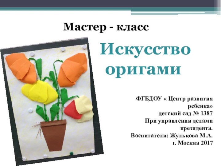 Искусство оригамиМастер - класс ФГБДОУ « Центр развития ребенка» детский сад