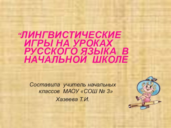 “ЛИНГВИСТИЧЕСКИЕ ИГРЫ НА УРОКАХ РУССКОГО ЯЗЫКA В НАЧАЛЬНОЙ ШКОЛЕ Составила учитель начальных