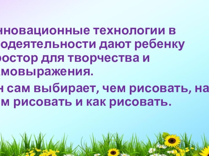 Инновационные технологии в изодеятельности дают ребенку простор для творчества и самовыражения. Он