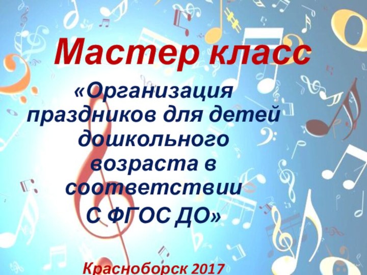 Мастер класс«Организация праздников для детей дошкольного возраста в соответствииС ФГОС ДО»Красноборск 2017