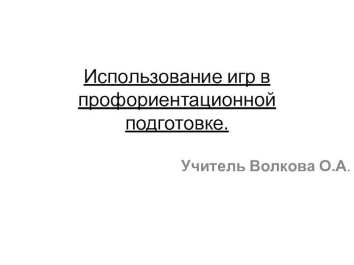 Использование игр в профориентационной подготовке.  Учитель Волкова О.А.