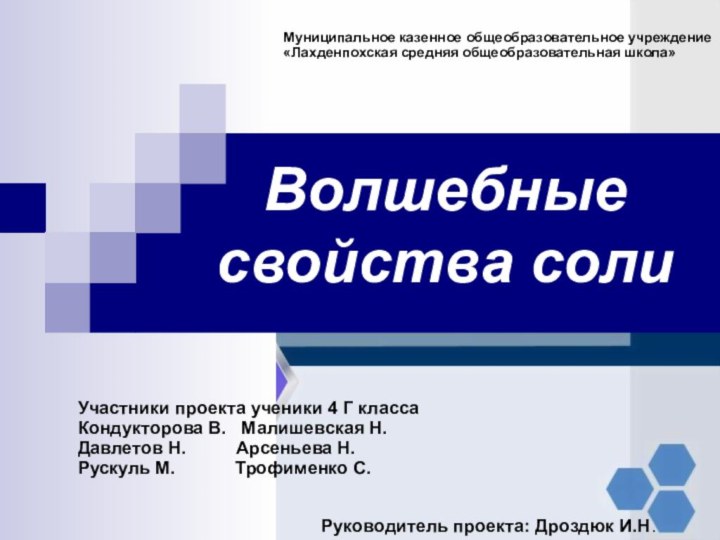 Волшебные  свойства солиМуниципальное казенное общеобразовательное учреждение «Лахденпохская средняя общеобразовательная школа»Руководитель проекта: