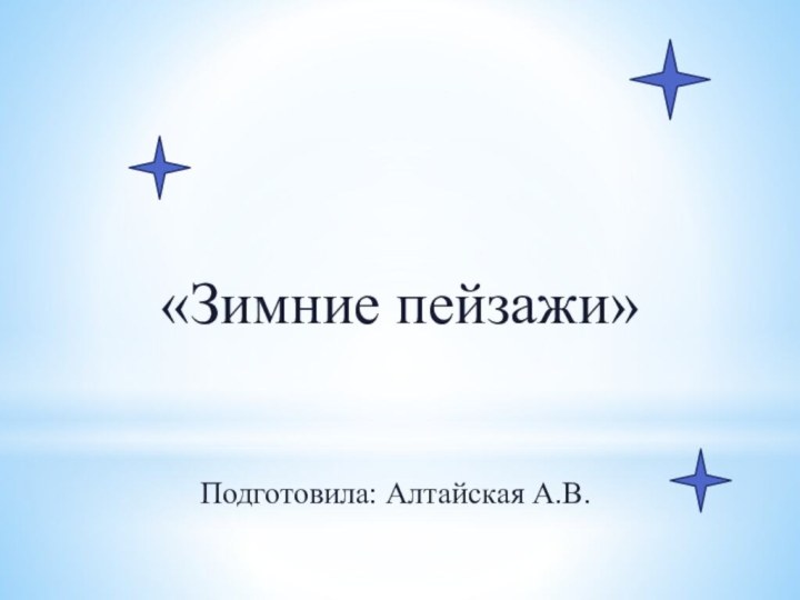 «Зимние пейзажи»Подготовила: Алтайская А.В.