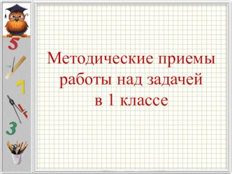 Методические приемы работы над задачей в 1 классе презентация к уроку (1 класс)