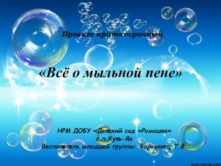 Проект краткосрочный «Всё о мыльной пене»НРМ ДОБУ «Детский сад «Ромашка» с.п.Куть-ЯхВоспитатель младшей группы: Борозенец Т.В.