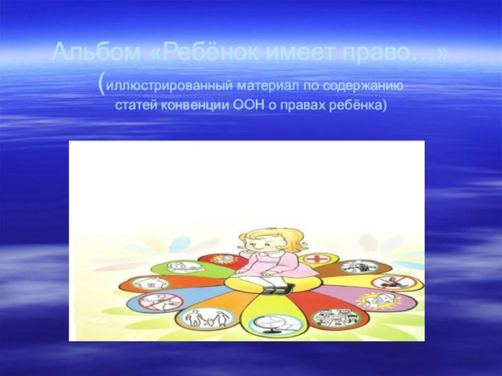 Альбом «Ребёнок имеет право…» (иллюстрированный материал по содержанию статей конвенции ООН о правах ребёнка)