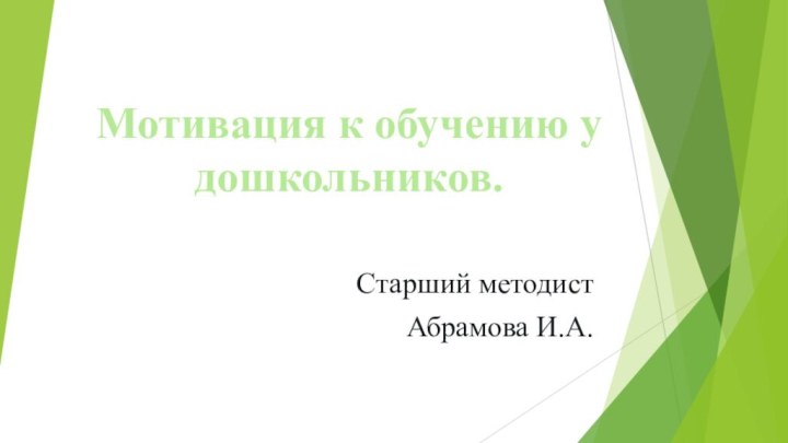 Мотивация к обучению у дошкольников.Старший методистАбрамова И.А.