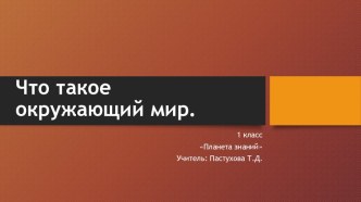 Презентация по окружающему миру по теме Что такое оружающий мир УМК Планета знаний 1 класс презентация к уроку по окружающему миру (1 класс) по теме