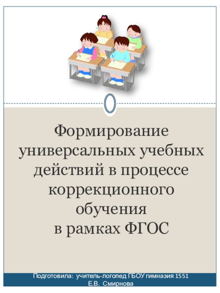 Формирование универсальных учебных действий в процессе коррекционного обучения  в рамках ФГОСПодготовила: