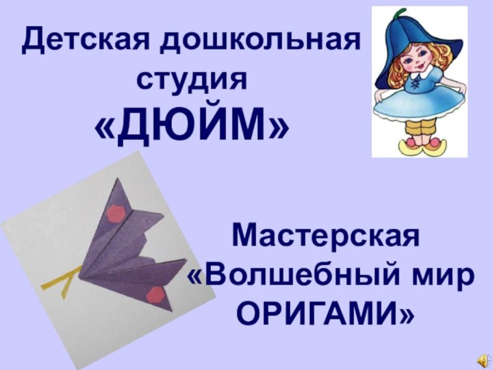 Детская дошкольная  студия  «ДЮЙМ»Мастерская   «Волшебный мир ОРИГАМИ»