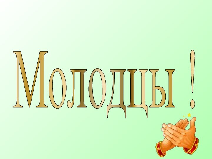 Молодцы !