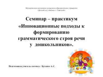 Семинар-практикум для педагогов по теме Инновационные подходы к формированию грамматического строя речи у дошкольников презентация к уроку по логопедии (средняя, старшая, подготовительная группа)