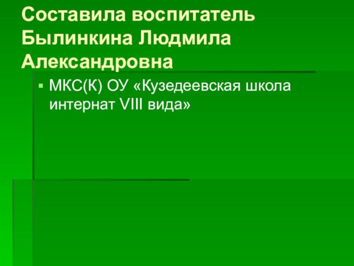 Составила воспитатель Былинкина Людмила Александровна МКС(К) ОУ «Кузедеевская школа интернат VIII вида»