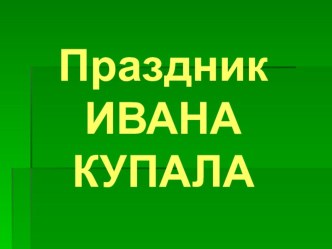 Презентация праздника Ивана Купала презентация к уроку по теме