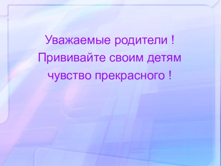 Уважаемые родители !Прививайте своим детям чувство прекрасного !