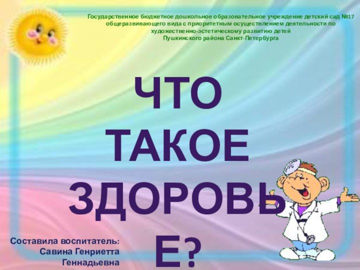 Что такое Здоровье? Составила воспитатель: Савина Генриетта ГеннадьевнаГосударственное бюджетное дошкольное образовательное учреждение